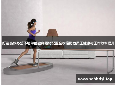 打造高效办公环境单位健身器材配置全攻略助力员工健康与工作效率提升