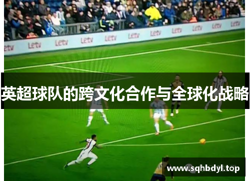 英超球队的跨文化合作与全球化战略
